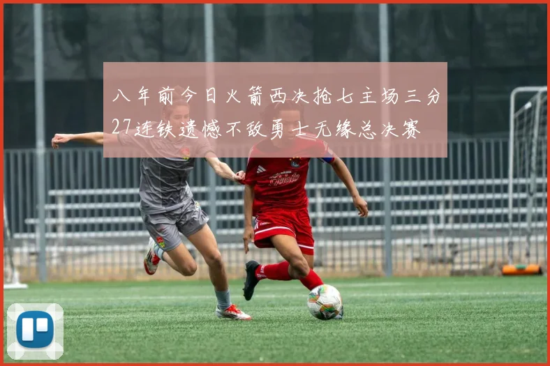 八年前今日火箭西决抢七主场三分27连铁遗憾不敌勇士无缘总决赛