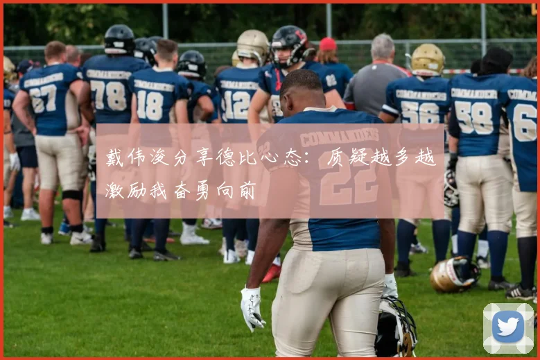 戴伟浚分享德比心态：质疑越多越激励我奋勇向前