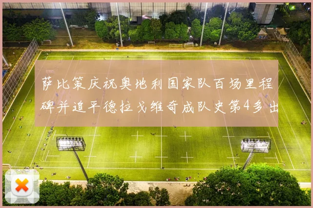 萨比策庆祝奥地利国家队百场里程碑并追平德拉戈维奇成队史第4多出场者