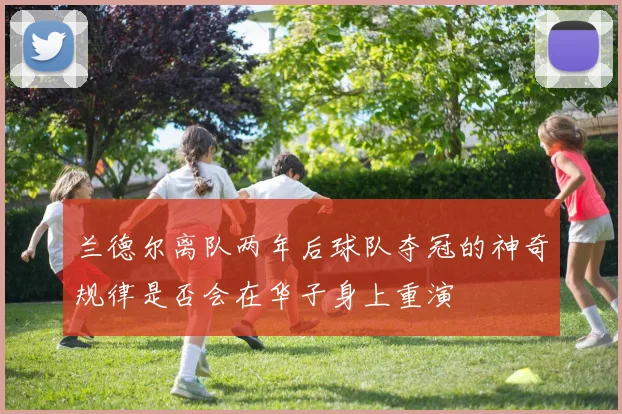兰德尔离队两年后球队夺冠的神奇规律是否会在华子身上重演
